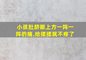 小孩肚脐眼上方一阵一阵的痛,给揉揉就不疼了