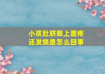 小孩肚脐眼上面疼还发烧是怎么回事