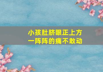 小孩肚脐眼正上方一阵阵的痛不敢动