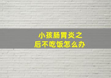 小孩肠胃炎之后不吃饭怎么办