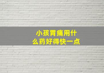 小孩胃痛用什么药好得快一点