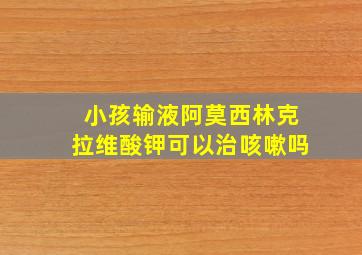 小孩输液阿莫西林克拉维酸钾可以治咳嗽吗