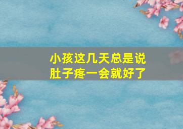 小孩这几天总是说肚子疼一会就好了