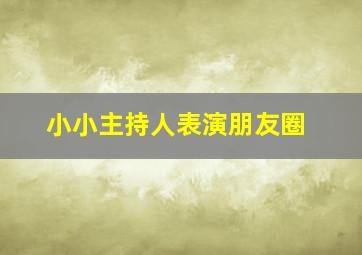 小小主持人表演朋友圈