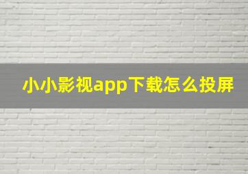 小小影视app下载怎么投屏