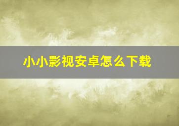 小小影视安卓怎么下载