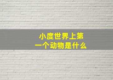 小度世界上第一个动物是什么