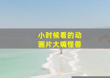 小时候看的动画片大嘴怪兽