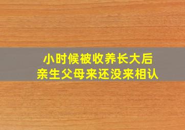 小时候被收养长大后亲生父母来还没来相认