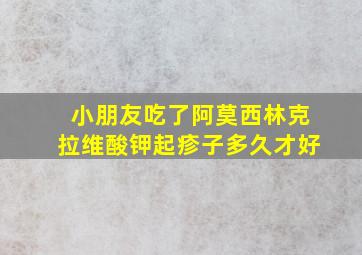 小朋友吃了阿莫西林克拉维酸钾起疹子多久才好