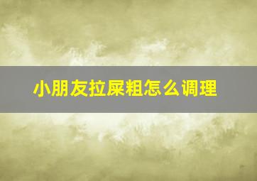 小朋友拉屎粗怎么调理