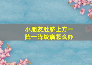 小朋友肚脐上方一阵一阵绞痛怎么办