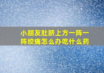 小朋友肚脐上方一阵一阵绞痛怎么办吃什么药