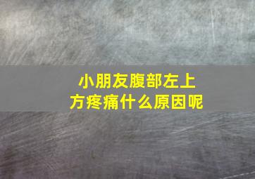 小朋友腹部左上方疼痛什么原因呢