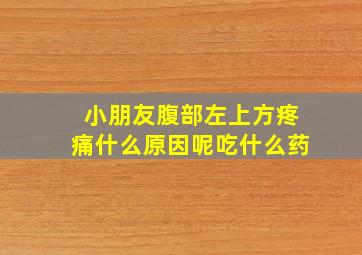 小朋友腹部左上方疼痛什么原因呢吃什么药