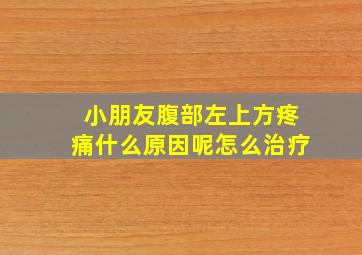 小朋友腹部左上方疼痛什么原因呢怎么治疗