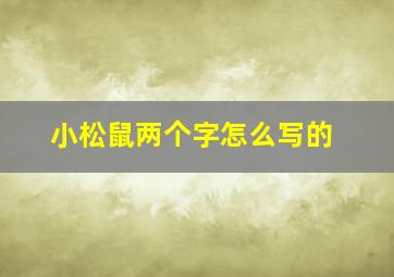 小松鼠两个字怎么写的