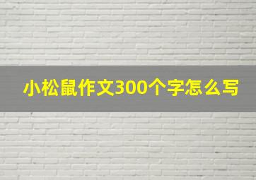 小松鼠作文300个字怎么写