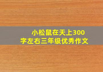 小松鼠在天上300字左右三年级优秀作文