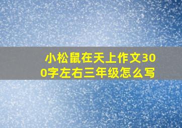 小松鼠在天上作文300字左右三年级怎么写