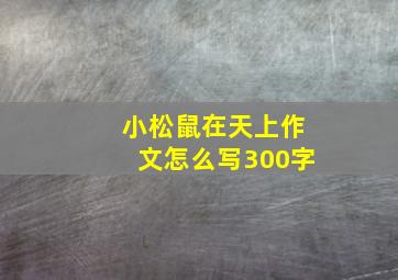 小松鼠在天上作文怎么写300字