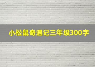 小松鼠奇遇记三年级300字