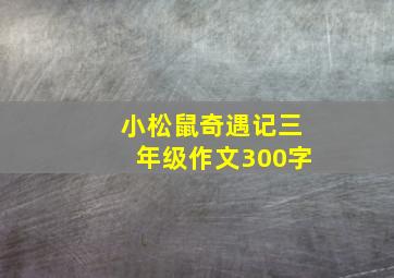 小松鼠奇遇记三年级作文300字