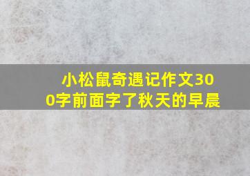 小松鼠奇遇记作文300字前面字了秋天的早晨