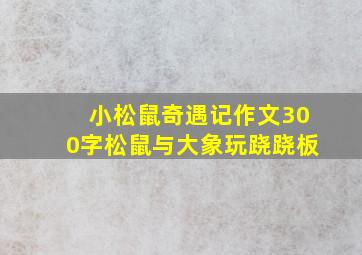 小松鼠奇遇记作文300字松鼠与大象玩跷跷板