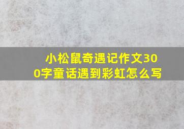 小松鼠奇遇记作文300字童话遇到彩虹怎么写