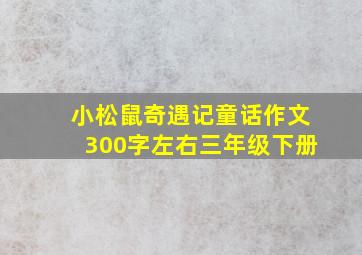 小松鼠奇遇记童话作文300字左右三年级下册