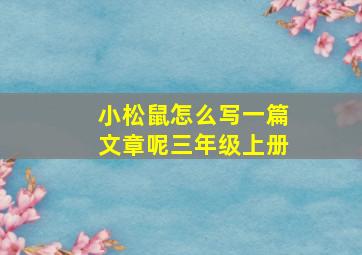 小松鼠怎么写一篇文章呢三年级上册