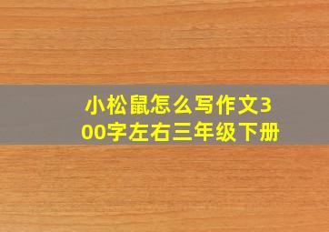 小松鼠怎么写作文300字左右三年级下册