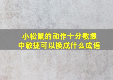 小松鼠的动作十分敏捷中敏捷可以换成什么成语