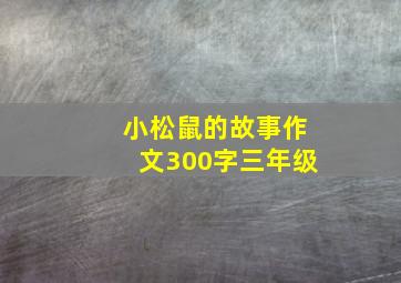 小松鼠的故事作文300字三年级