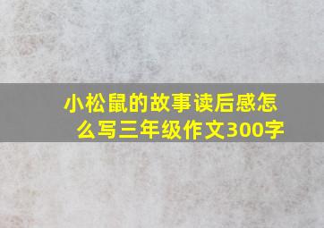 小松鼠的故事读后感怎么写三年级作文300字