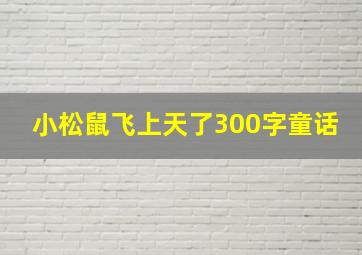 小松鼠飞上天了300字童话