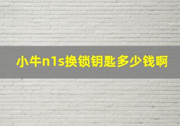 小牛n1s换锁钥匙多少钱啊