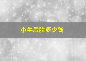 小牛后胎多少钱