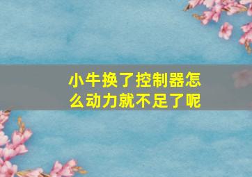 小牛换了控制器怎么动力就不足了呢