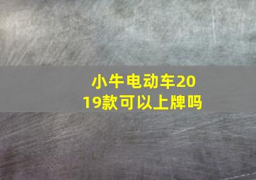 小牛电动车2019款可以上牌吗