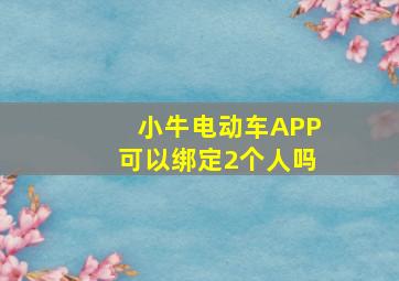 小牛电动车APP可以绑定2个人吗