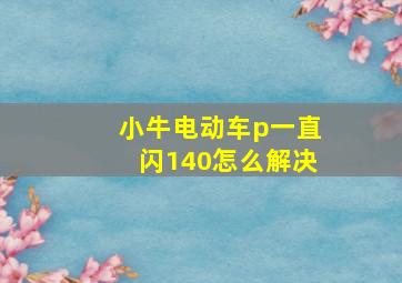 小牛电动车p一直闪140怎么解决