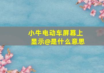 小牛电动车屏幕上显示@是什么意思