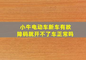 小牛电动车新车有故障码就开不了车正常吗