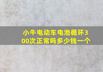 小牛电动车电池循环300次正常吗多少钱一个