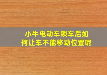 小牛电动车锁车后如何让车不能移动位置呢