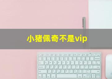 小猪佩奇不是vip