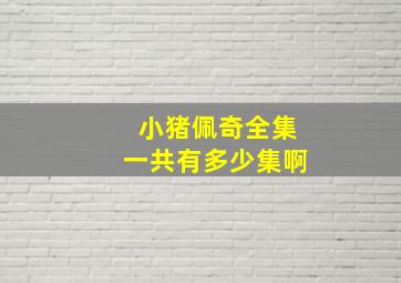 小猪佩奇全集一共有多少集啊