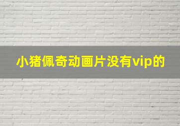 小猪佩奇动画片没有vip的